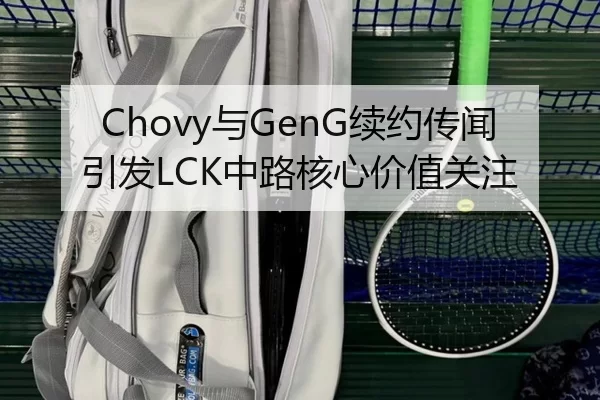 Chovy与GenG续约传闻引发LCK中路核心价值关注