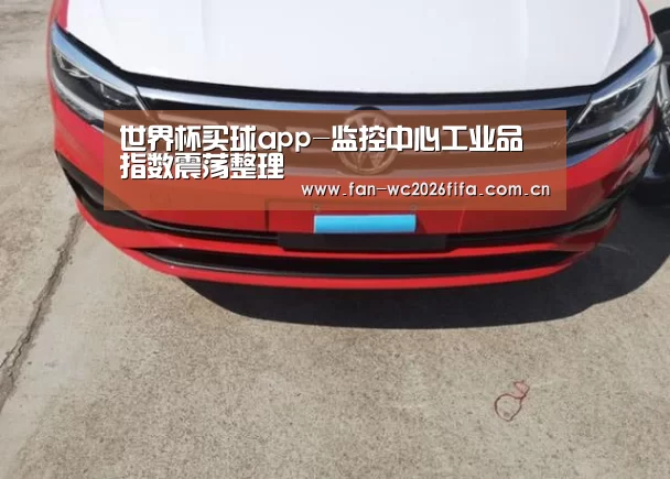 世界杯买球app-监控中心工业品指数震荡整理(图1) 世界杯下注入口