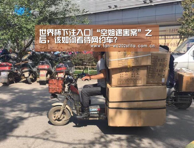 世界杯下注入口|“空姐遇害案”之后,该如何看待网约车?(图1) 世界杯下注入口