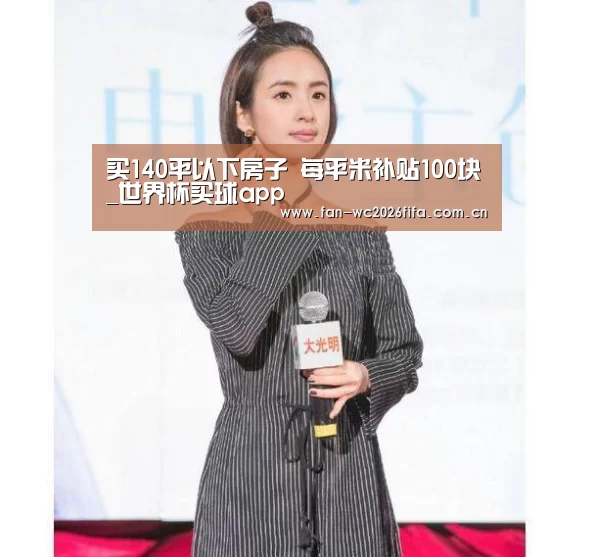 买140平以下房子 每平米补贴100块_世界杯买球app(图1) 世界杯买球app