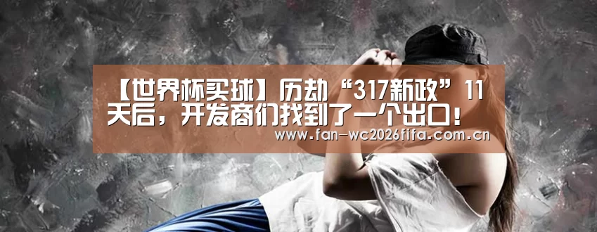 【世界杯买球】历劫“317新政”11天后,开发商们找到了一个出口!(图1) 世界杯买球app
