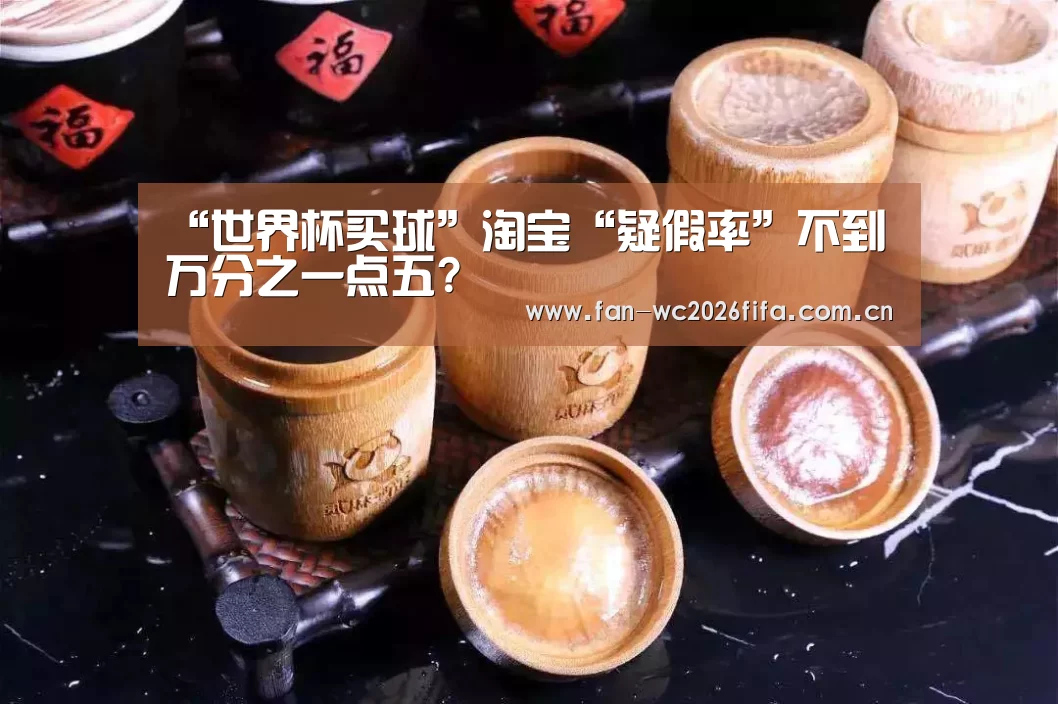“世界杯买球”淘宝“疑假率”不到万分之一点五?(图1) 世界杯下注入口