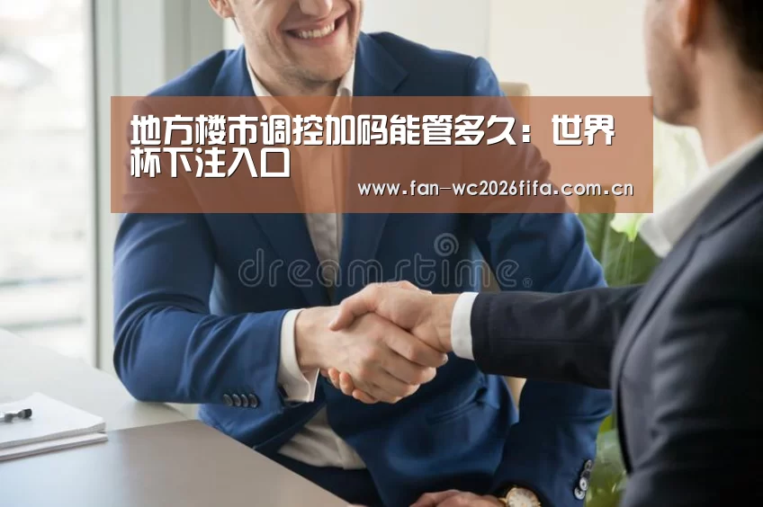 地方楼市调控加码能管多久:世界杯下注入口(图4) 世界杯买球app