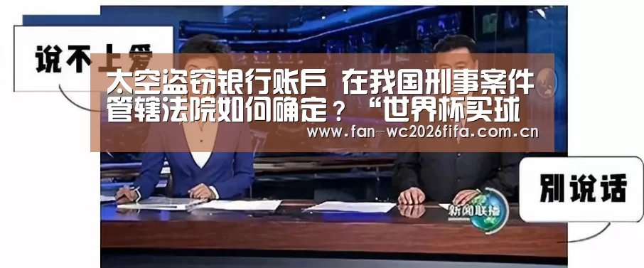 太空盗窃银行账户 在我国刑事案件管辖法院如何确定?“世界杯买球app”(图1) 世界杯买球