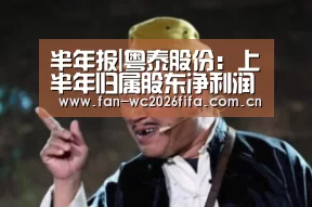 半年报|粤泰股份:上半年归属股东净利润1.05亿元 同比减少81.53%:世界杯买球(图1) 世界杯买球app