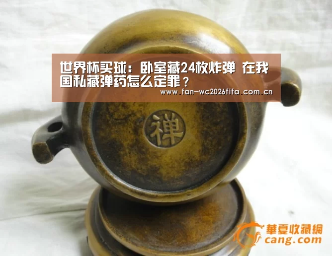 世界杯买球:卧室藏24枚炸弹 在我国私藏弹药怎么定罪?(图1) 世界杯买球