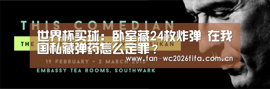 世界杯买球:卧室藏24枚炸弹 在我国私藏弹药怎么定罪?(图3) 世界杯下注入口
